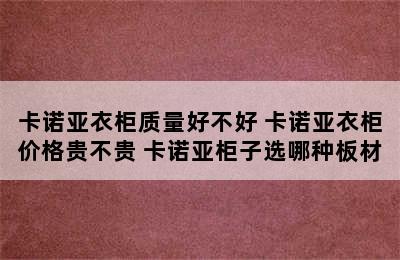 卡诺亚衣柜质量好不好 卡诺亚衣柜价格贵不贵 卡诺亚柜子选哪种板材